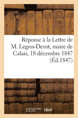 Reponse A La Lettre de M. Legros-Devot, Maire de Calais, 18 Decembre 1847 1