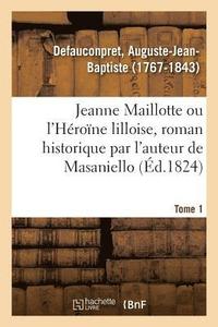 bokomslag Jeanne Maillotte Ou l'Hrone Lilloise, Roman Historique Par l'Auteur de Masaniello. Tome 1