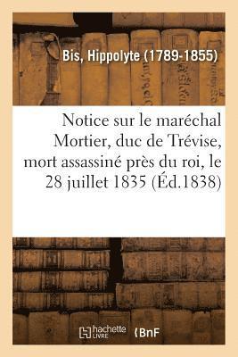 Notice Sur Le Marchal Mortier, Duc de Trvise, Mort Assassin Prs Du Roi, Le 28 Juillet 1835 1