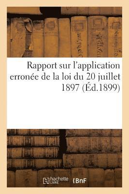 Rapport Sur l'Application Erronee de la Loi Du 20 Juillet 1897 En Ce Qui Concerne 1