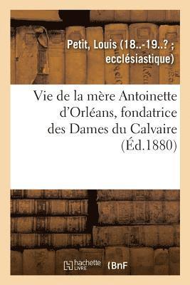 Vie de la Mre Antoinette d'Orlans, Fondatrice Des Dames Du Calvaire 1