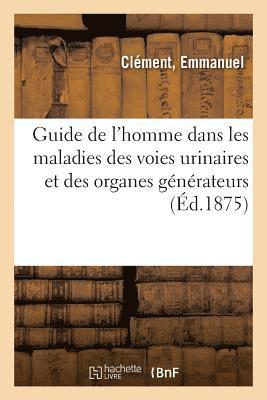 Guide de l'Homme Dans Les Maladies Des Voies Urinaires Et Des Organes Gnrateurs 1