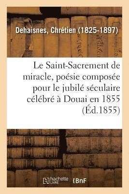 Le Saint-Sacrement de miracle, posie compose pour le jubil sculaire clbr  Douai en 1855 1