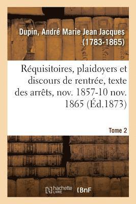 Rquisitoires, Plaidoyers Et Discours de Rentre, Texte Des Arrts, Novembre 1857-10 Novembre 1865 1