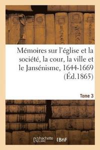 bokomslag Mmoires Sur l'glise Et La Socit, La Cour, La Ville Et Le Jansnisme, 1644-1669. Tome 3