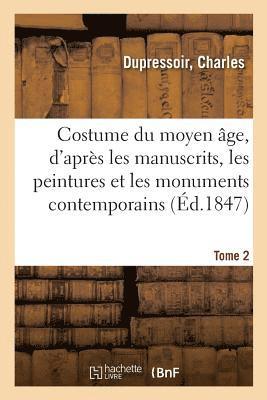 Costume Du Moyen Age, d'Apres Les Manuscrits, Les Peintures Et Les Monuments Contemporains. Tome 2 1