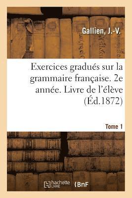 Exercices Gradus Sur La Grammaire Franaise. 2e Anne. Tome 1. Livre de l'lve 1