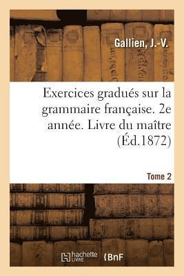 Exercices Gradus Sur La Grammaire Franaise. 2e Anne. Tome 2. Livre Du Matre 1