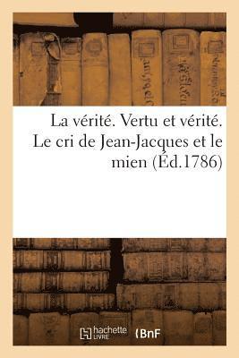 La verite. Vertu et verite. Le cri de Jean-Jacques et le mien 1