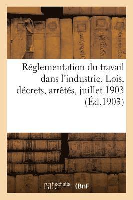 Reglementation Du Travail Dans l'Industrie. Lois, Decrets, Arretes, Juillet 1903 1