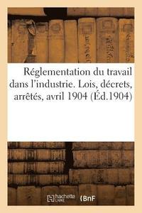 bokomslag Rglementation Du Travail Dans l'Industrie. Lois, Dcrets, Arrts, Avril 1904