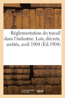 bokomslag Réglementation Du Travail Dans l'Industrie. Lois, Décrets, Arrêtés, Avril 1904