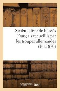 bokomslag Sixieme Liste de Blesses Francais Recueillis Par Les Troupes Allemandes (Ed.1870)