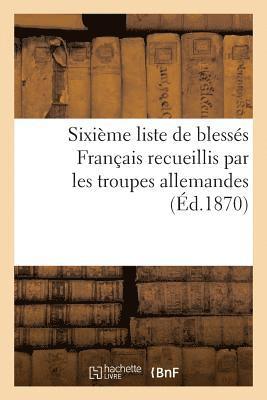 Sixime Liste de Blesss Franais Recueillis Par Les Troupes Allemandes (d.1870) 1