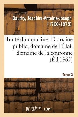 bokomslag Traité Du Domaine, Domaine Public, Domaine de l'État, Domaine de la Couronne. Tome 3