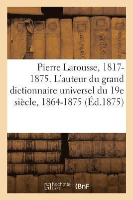 bokomslag Pierre Larousse. 1817-1875. l'Auteur Du Grand Dictionnaire Universel Du 19e Siècle, 1864-1875. a - Z
