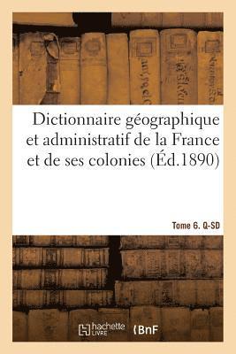 Dictionnaire Geographique Et Administratif de la France Et de Ses Colonies. Tome 6. Q-SD 1