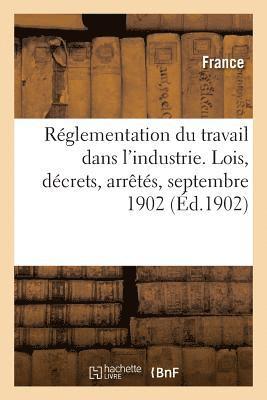 Rglementation Du Travail Dans l'Industrie. Lois, Dcrets, Arrts, Septembre 1902 1