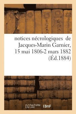 Notices Necrologiques de Jacques-Marin Garnier, 15 Mai 1806 - 2 Mars 1882 1