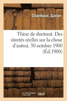 These de Doctorat. Des Suretes Reelles Sur La Chose d'Autrui. 30 Octobre 1900 1
