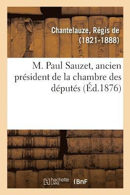 Régis de Chantelauze - M. Paul Sauzet, Ancien Président de la Chambre Des Députés, Häftad