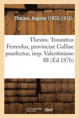 Thesim. Tonantius Ferreolus, Provinciae Galliae Praefectus, Imp. Valentiniano III 1