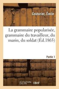 bokomslag La Grammaire Popularisee, Grammaire Du Travailleur, Du Marin, Du Soldat. Partie 1