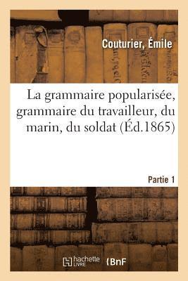 La Grammaire Popularisee, Grammaire Du Travailleur, Du Marin, Du Soldat. Partie 1 1