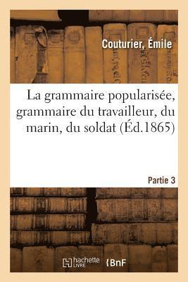 La Grammaire Popularisee, Grammaire Du Travailleur, Du Marin, Du Soldat. Partie 3 1