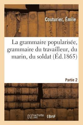 La Grammaire Popularisee, Grammaire Du Travailleur, Du Marin, Du Soldat. Partie 2 1
