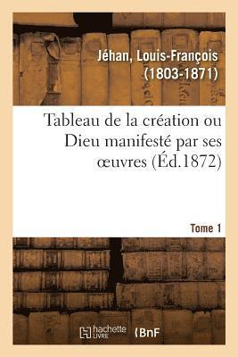 bokomslag Tableau de la Cration Ou Dieu Manifest Par Ses Oeuvres. Tome 1