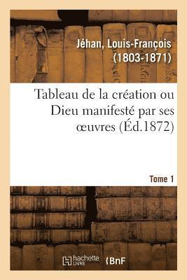 Tableau de la Création Ou Dieu Manifesté Par Ses Oeuvres. Tome 1
