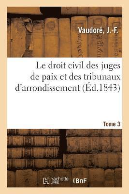 Le Droit Civil Des Juges de Paix Et Des Tribunaux d'Arrondissement. Tome 3 1