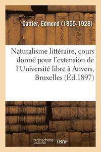 bokomslag Le naturalisme littraire, cours donn pour l'extension de l'Universit libre  Anvers, Bruxelles