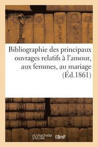 bokomslag Bibliographie Des Principaux Ouvrages Relatifs A l'Amour, Aux Femmes, Au Mariage