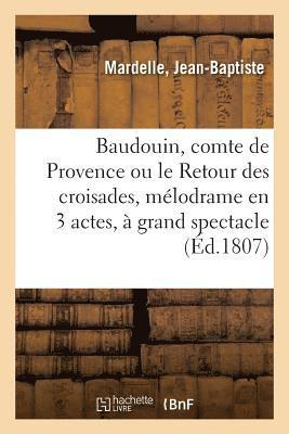 Baudouin, Comte de Provence Ou Le Retour Des Croisades, Mlodrame En 3 Actes Et  Grand Spectacle 1