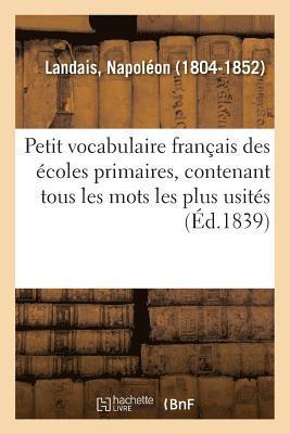 Petit Vocabulaire Franais Des coles Primaires, Contenant Tous Les Mots Les Plus Usits 1