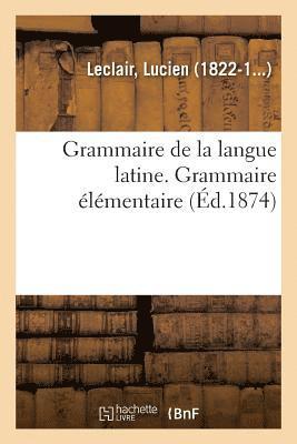 Grammaire de la Langue Latine, Ramenee Aux Principes Les Plus Simples, Grammaire Elementaire 1