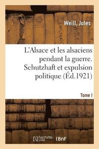 bokomslag L'Alsace Et Les Alsaciens Pendant La Guerre. Tome I. Schutzhaft Et Expulsion Politique