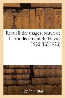 Recueil Des Usages Locaux de l'Arrondissement Du Havre, 1926 1