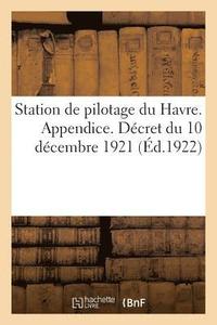 bokomslag Station de Pilotage Du Havre. Appendice. Dcret Du 10 Dcembre 1921