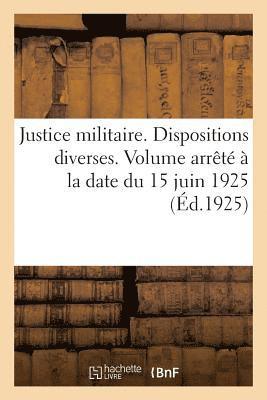 Justice Militaire. Dispositions Diverses. Volume Arrete A La Date Du 15 Juin 1925 1