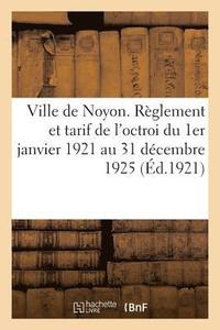 bokomslag Ville de Noyon. Reglement Et Tarif de l'Octroi Du 1er Janvier 1921 Au 31 Decembre 1925