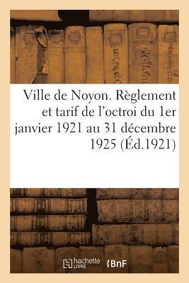bokomslag Ville de Noyon. Règlement Et Tarif de l'Octroi Du 1er Janvier 1921 Au 31 Décembre 1925
