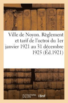 Ville de Noyon. Reglement Et Tarif de l'Octroi Du 1er Janvier 1921 Au 31 Decembre 1925 1