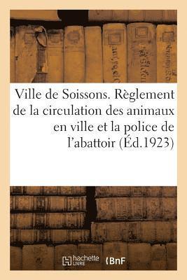 bokomslag Ville de Soissons. Règlement de la Circulation Des Animaux En Ville Et La Police de l'Abattoir
