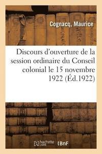 bokomslag Discours d'Ouverture de la Session Ordinaire Du Conseil Colonial Le 15 Novembre 1922
