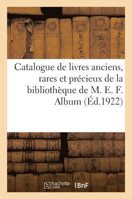 Catalogue de Livres Anciens, Rares Et Prcieux, Livres Modernes de la Bibliothque de M. E. F. 1
