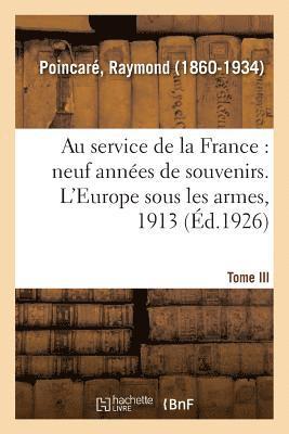 Raymond Poincaré, POINCARE-R - Au Service de la France, Neuf Années de Souvenirs. Tome III. l'Europe Sous Les Armes, 1913, Häftad