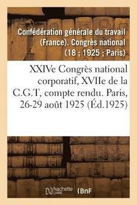bokomslag Xxive Congres National Corporatif, Xviie de la C.G.T, Compte Rendu Des Debats